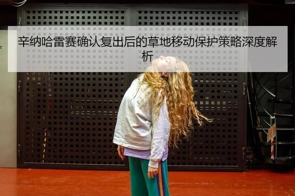 辛纳哈雷赛确认复出后的草地移动保护策略深度解析（BOne sports）